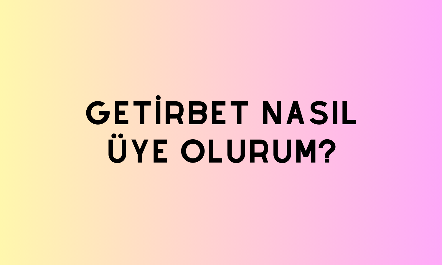 Getirbet Nasıl Üye Olurum?